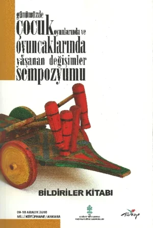 Günümüzde Çocuk Oyunlarında ve Oyuncaklarında Yaşanan Değişimler Sempozyumu / 09-10 Aralık 2010 - Bildiriler Kitabı